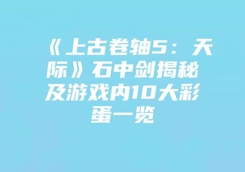《上古卷轴5：天际》石中剑揭秘及游戏内10大彩蛋一览