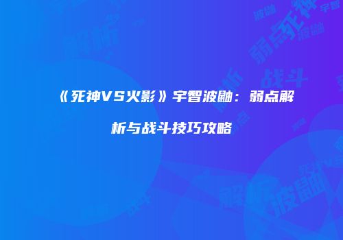 《死神VS火影》宇智波鼬：弱点解析与战斗技巧攻略