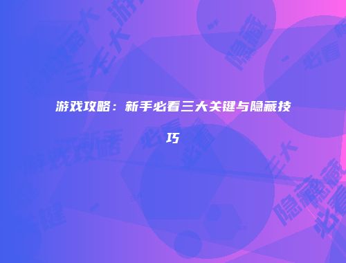 游戏攻略：新手必看三大关键与隐藏技巧