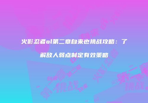 火影忍者ol第二章自来也挑战攻略：了解敌人弱点制定有效策略