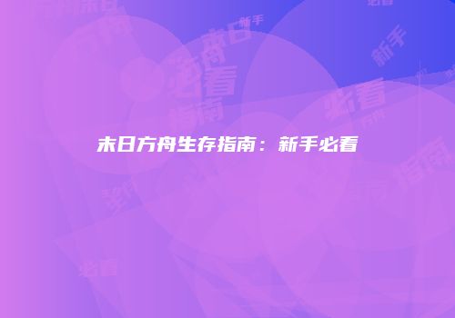 末日方舟生存指南：新手必看