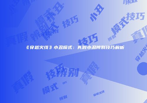 《穿越火线》小丑模式：真假小丑辨别技巧解析
