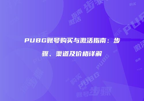 PUBG账号购买与激活指南：步骤、渠道及价格详解