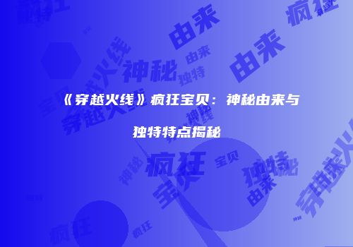 《穿越火线》疯狂宝贝：神秘由来与独特特点揭秘