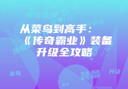 从菜鸟到高手：《传奇霸业》装备升级全攻略