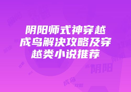 阴阳师式神穿越成鸟解决攻略及穿越类小说推荐