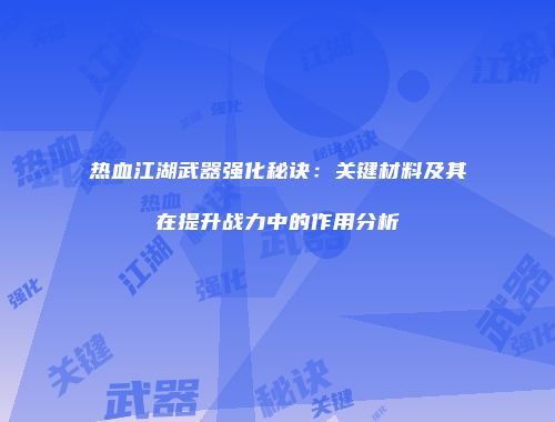 热血江湖武器强化秘诀：关键材料及其在提升战力中的作用分析