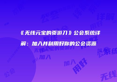 《无线元宝的页游刀》公会系统详解：加入并利用好你的公会资源