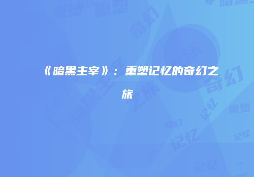 《暗黑主宰》：重塑记忆的奇幻之旅