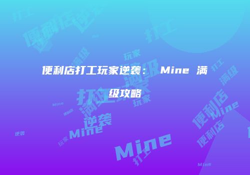 便利店打工玩家逆袭： Mine 满级攻略