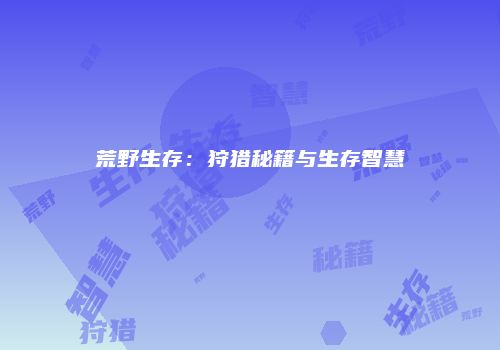 荒野生存：狩猎秘籍与生存智慧