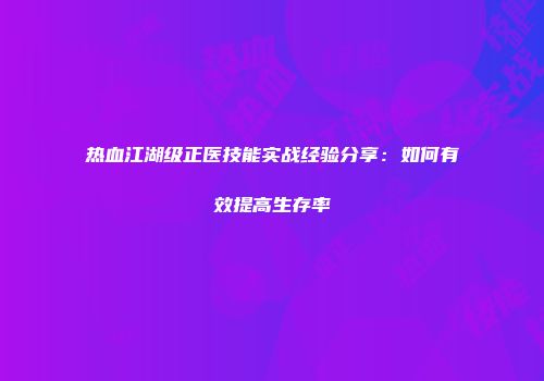 热血江湖级正医技能实战经验分享：如何有效提高生存率