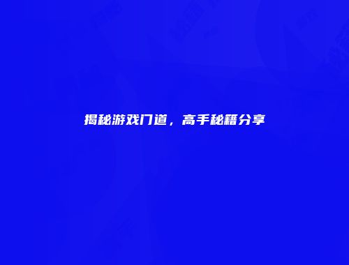 揭秘游戏门道，高手秘籍分享
