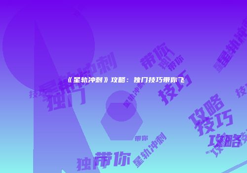 《星轨冲刺》攻略：独门技巧带你飞