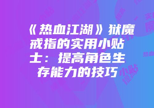 《热血江湖》狱魔戒指的实用小贴士：提高角色生存能力的技巧