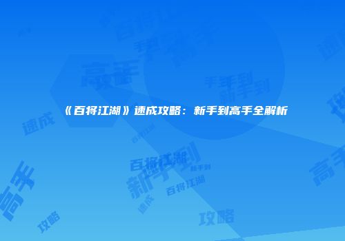 《百将江湖》速成攻略：新手到高手全解析