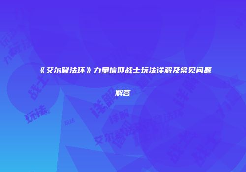 《艾尔登法环》力量信仰战士玩法详解及常见问题解答