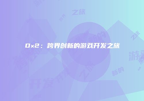 D×2：跨界创新的游戏开发之旅