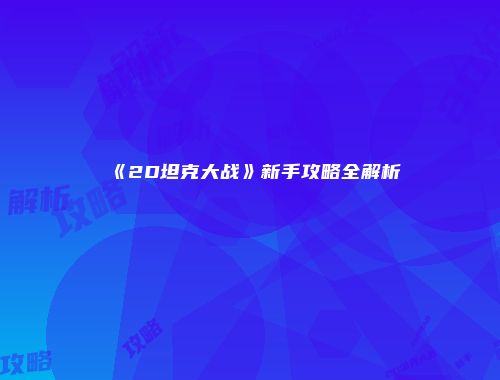 《2D坦克大战》新手攻略全解析