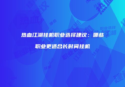 热血江湖挂机职业选择建议：哪些职业更适合长时间挂机