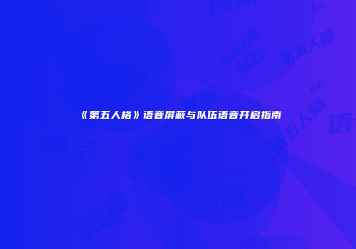 《第五人格》语音屏蔽与队伍语音开启指南