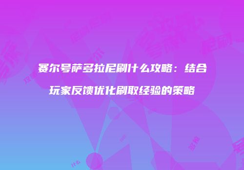 赛尔号萨多拉尼刷什么攻略：结合玩家反馈优化刷取经验的策略