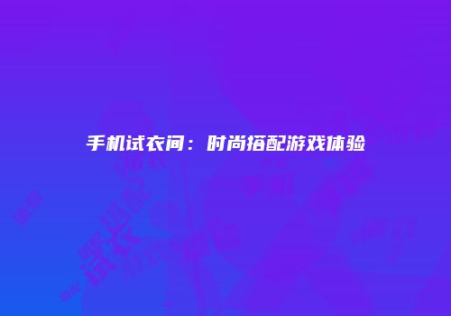 手机试衣间：时尚搭配游戏体验