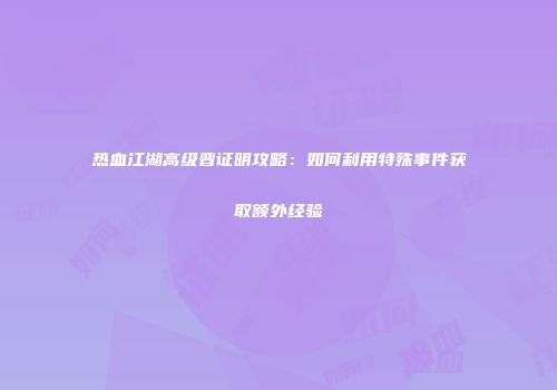 热血江湖高级晋证明攻略：如何利用特殊事件获取额外经验