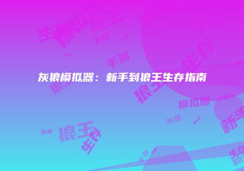 灰狼模拟器：新手到狼王生存指南