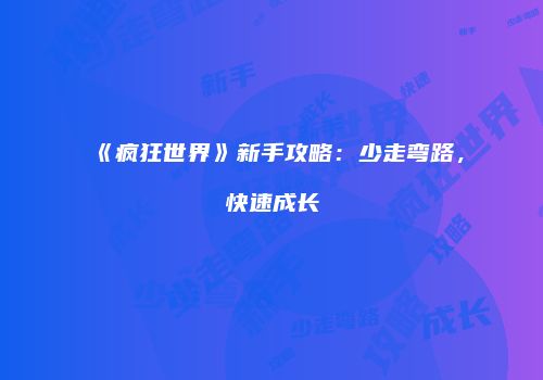 《疯狂世界》新手攻略：少走弯路，快速成长