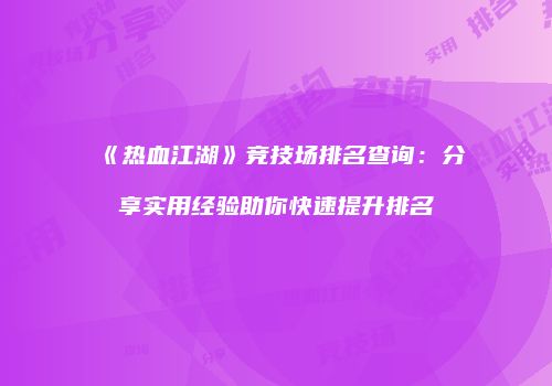 《热血江湖》竞技场排名查询:分享实用经验助你快速提升排名
