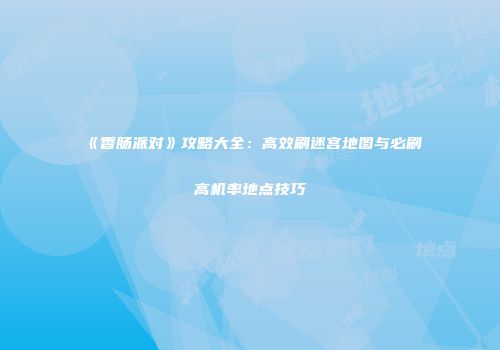 《香肠派对》攻略大全：高效刷迷宫地图与必刷高机率地点技巧