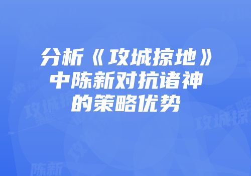 分析《攻城掠地》中陈新对抗诸神的策略优势