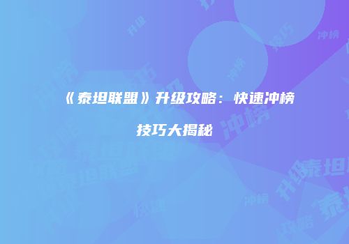 《泰坦联盟》升级攻略：快速冲榜技巧大揭秘