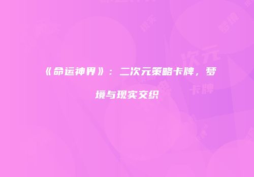 《命运神界》：二次元策略卡牌，梦境与现实交织