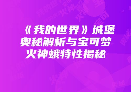《我的世界》城堡奥秘解析与宝可梦火神蛾特性揭秘