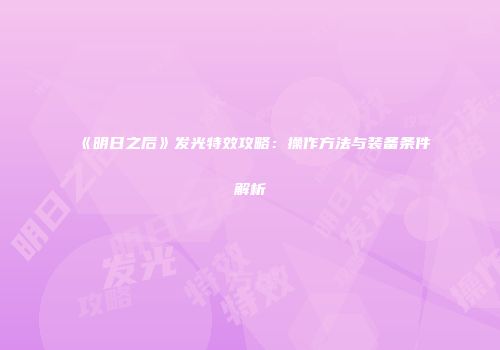 《明日之后》发光特效攻略：操作方法与装备条件解析