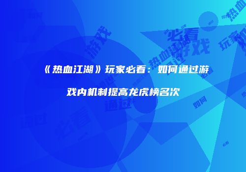 《热血江湖》玩家必看：如何通过游戏内机制提高龙虎榜名次