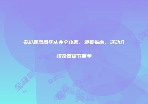 英雄联盟周年庆典全攻略：观看指南、活动介绍及直播节目单