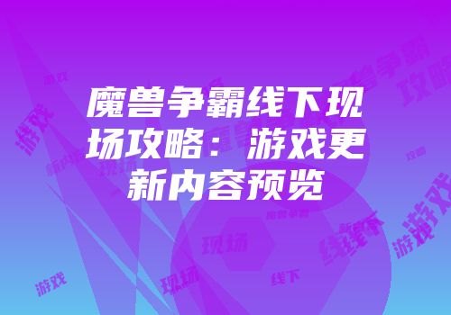 魔兽争霸线下现场攻略：游戏更新内容预览