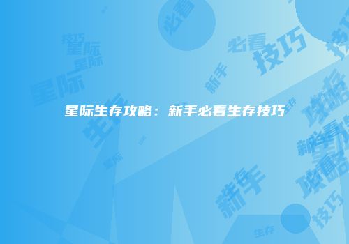 星际生存攻略：新手必看生存技巧