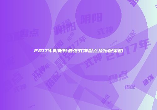 2017年阴阳师最强式神盘点及搭配策略
