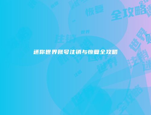 迷你世界账号注销与恢复全攻略