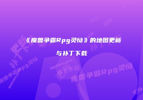 《魔兽争霸Rpg灵恸》的地图更新与补丁下载