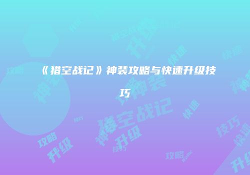 《猎空战记》神装攻略与快速升级技巧