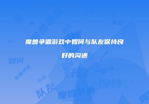魔兽争霸游戏中如何与队友保持良好的沟通