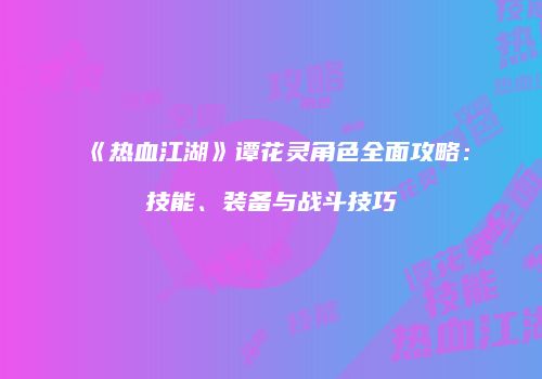 《热血江湖》谭花灵角色全面攻略：技能、装备与战斗技巧