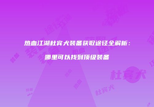 热血江湖杜宾犬装备获取途径全解析：哪里可以找到顶级装备