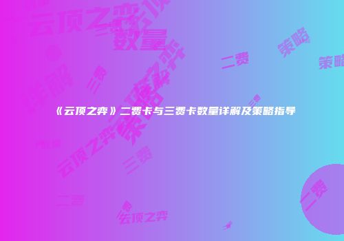 《云顶之弈》二费卡与三费卡数量详解及策略指导