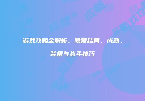 游戏攻略全解析：隐藏结局、成就、装备与战斗技巧